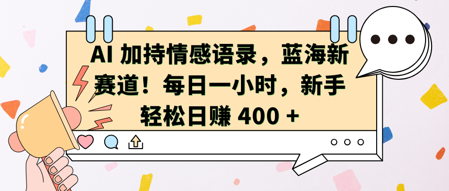 AI加持情感语录，蓝海新赛道！每日一小时，新手轻松日赚 400 +祝创空间-网创项目资源站-副业项目-创业项目-搞钱项目祝创空间
