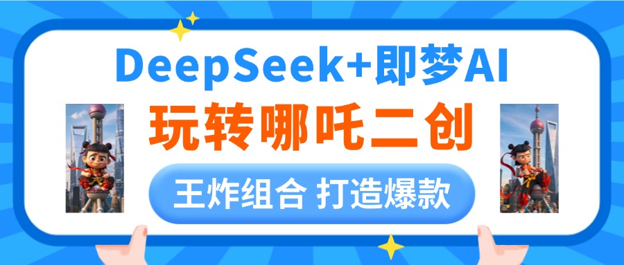 DeepSeek玩转哪吒二创，王炸组合 打造爆款祝创空间-网创项目资源站-副业项目-创业项目-搞钱项目祝创空间