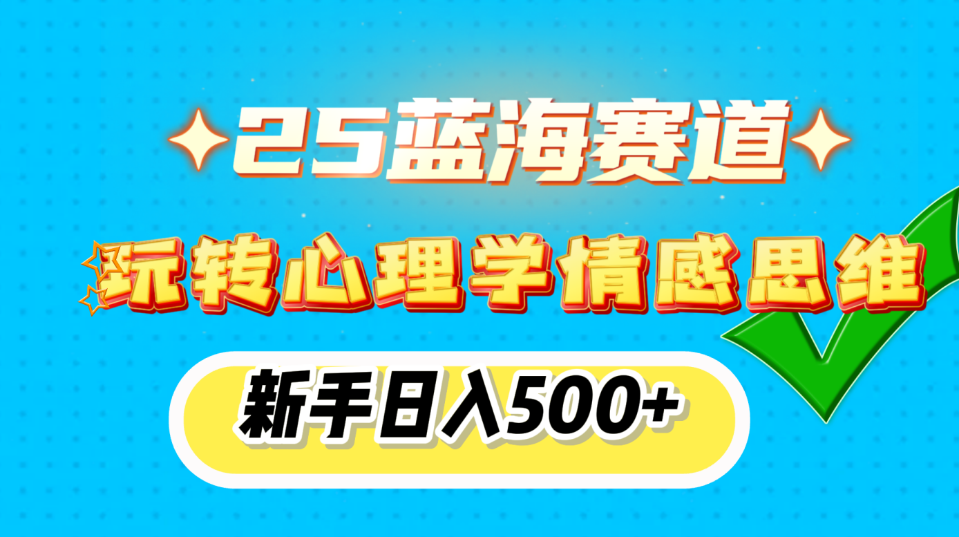 25蓝海赛道， 玩转心理学情感思维，新手日入500+祝创空间-网创项目资源站-副业项目-创业项目-搞钱项目祝创空间