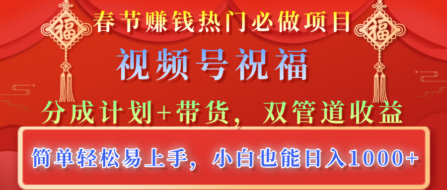 春节赚钱热门必做项目，视频号祝福，分成计划+带货，双管道收益，简单轻松易上手，小白也能日入1000+祝创空间-网创项目资源站-副业项目-创业项目-搞钱项目祝创空间