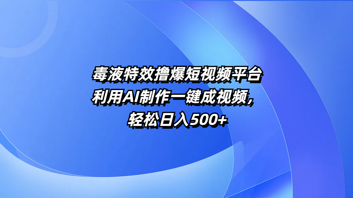 毒液特效撸爆短视频平台，利用AI制作一键成视频，轻松日入500+祝创空间-网创项目资源站-副业项目-创业项目-搞钱项目祝创空间