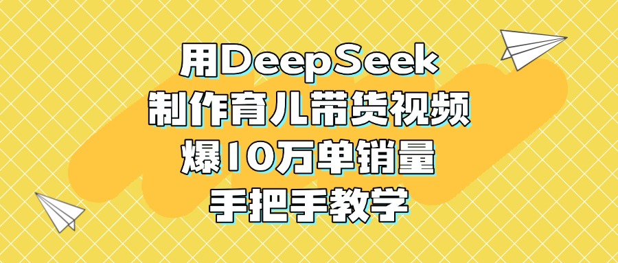 用DeepSeek制作育儿带货视频，爆10万单销量，手把手教学祝创空间-网创项目资源站-副业项目-创业项目-搞钱项目祝创空间