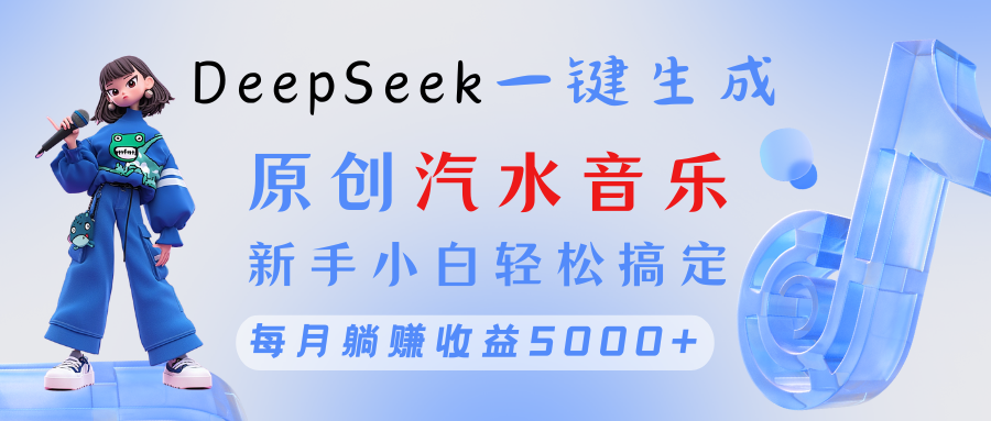 原创汽水音乐DeepSeek一键生成 新手小白轻松搞定 每月躺赚5000+祝创空间-网创项目资源站-副业项目-创业项目-搞钱项目祝创空间