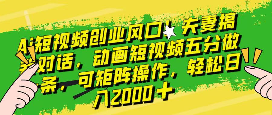 Ai短视频创业风口！夫妻搞笑对话，动画短视频五分钟做一条，可矩阵操作，轻松日入 2000+！祝创空间-网创项目资源站-副业项目-创业项目-搞钱项目祝创空间