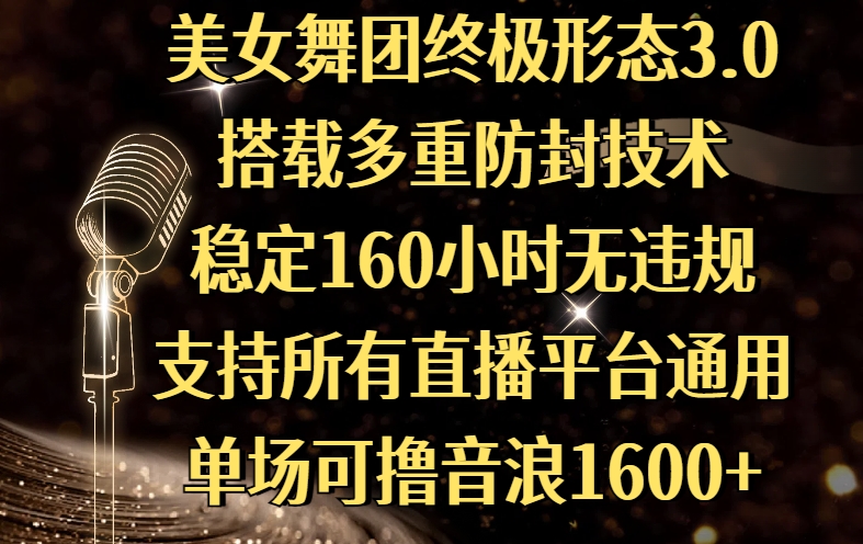 美女舞团终极形态3.0，搭载多重防封技术，稳定160小时无违规，支持所有直播平台通用，单场可撸音浪1600+祝创空间-网创项目资源站-副业项目-创业项目-搞钱项目祝创空间