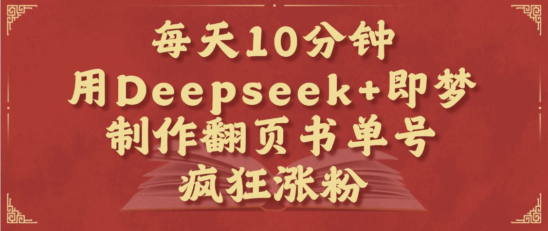 每天十分钟，用Deepseek+即梦，制作翻页书单号，疯狂涨粉，单日变现1000+祝创空间-网创项目资源站-副业项目-创业项目-搞钱项目祝创空间
