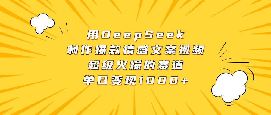 用DeepSeek制作爆款情感文案视频，超级火爆的赛道，单日变现1000+祝创空间-网创项目资源站-副业项目-创业项目-搞钱项目祝创空间