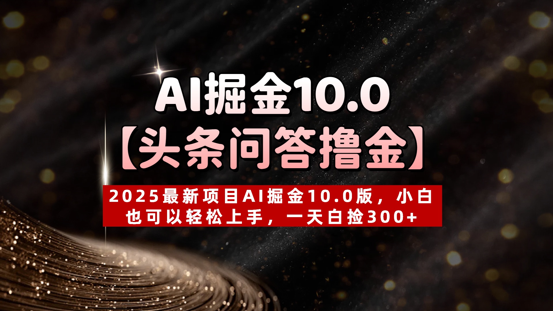AI掘金10.0【头条问答撸金】2025最新项目AI掘金10.0版，小白也可以轻松上手，一天白捡300+祝创空间-网创项目资源站-副业项目-创业项目-搞钱项目祝创空间