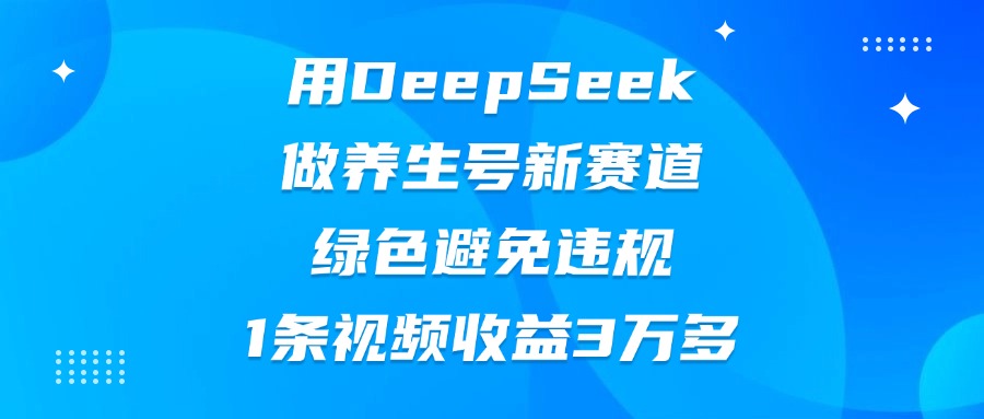 用DeepSeek做养生号新赛道，绿色避免违规，1条视频收益3万多祝创空间-网创项目资源站-副业项目-创业项目-搞钱项目祝创空间