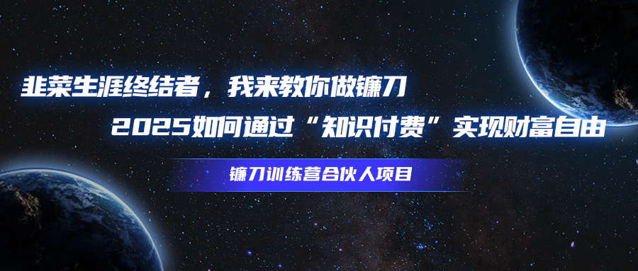 韭菜生涯终结者,我来教你做镰刀,2025如何通过“知识付费”实现财富自由祝创空间-网创项目资源站-副业项目-创业项目-搞钱项目祝创空间