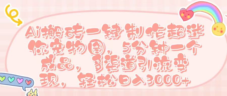 Ai 搬砖一键制作超迷你宠物图，五分钟一个成品，多渠道引流，轻松日入 3000➕祝创空间-网创项目资源站-副业项目-创业项目-搞钱项目祝创空间