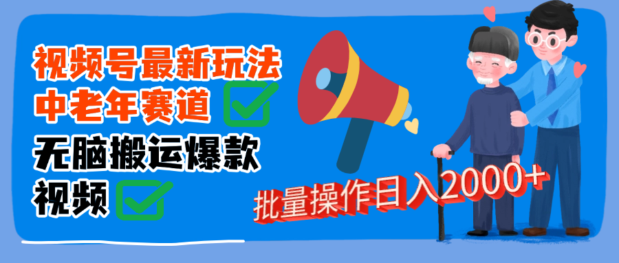 视频号中老年赛道无脑搬运日入2000➕祝创空间-网创项目资源站-副业项目-创业项目-搞钱项目祝创空间