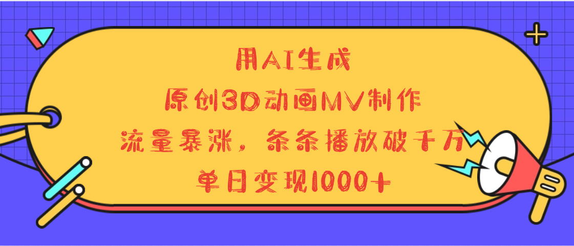 用AI生成，3D动画MV制作，流量暴涨，条条播放量破千万，单日变现1000+祝创空间-网创项目资源站-副业项目-创业项目-搞钱项目祝创空间