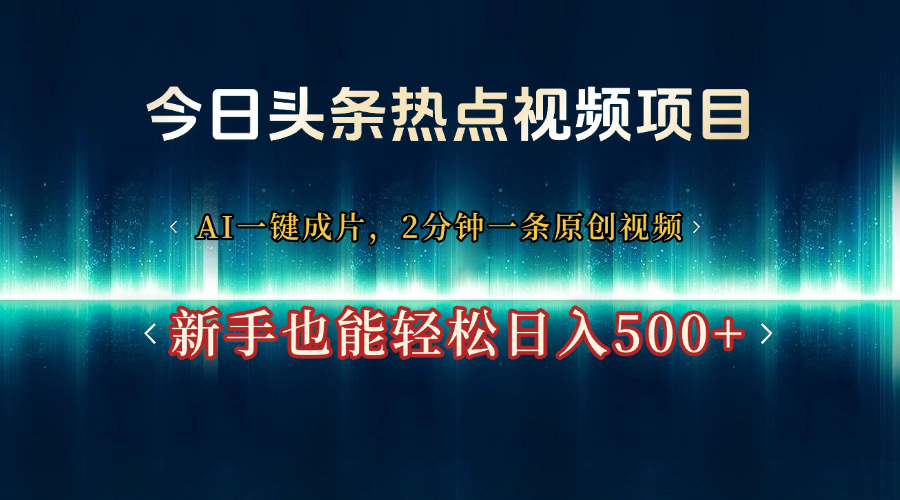 今日头条热点视频项目， AI一键成片，2分钟一条原创视频，新手也能轻松日入500+祝创空间-网创项目资源站-副业项目-创业项目-搞钱项目祝创空间
