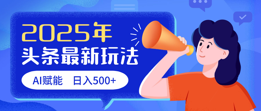 2025头条最新玩法 AI赋能 单日收益500+祝创空间-网创项目资源站-副业项目-创业项目-搞钱项目祝创空间
