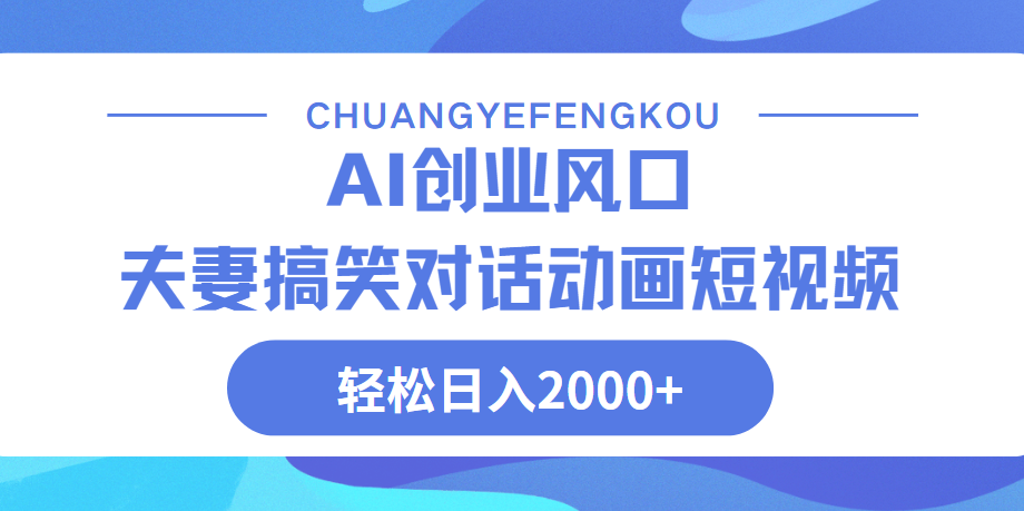 Ai搞笑夫妻动画，轻松日入2000+祝创空间-网创项目资源站-副业项目-创业项目-搞钱项目祝创空间