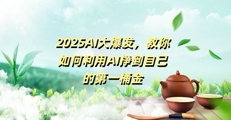 2025AI大爆发,教你如何利用AI挣到自己的第一桶金祝创空间-网创项目资源站-副业项目-创业项目-搞钱项目祝创空间