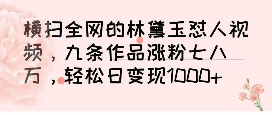 横扫全网的林黛玉怼人视频，九条作品涨粉七八万，轻松日变现 1000➕祝创空间-网创项目资源站-副业项目-创业项目-搞钱项目祝创空间