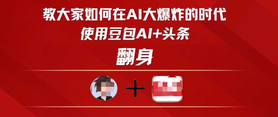 教大家如何在AI大爆发时代，使用豆包AI+头条翻身祝创空间-网创项目资源站-副业项目-创业项目-搞钱项目祝创空间