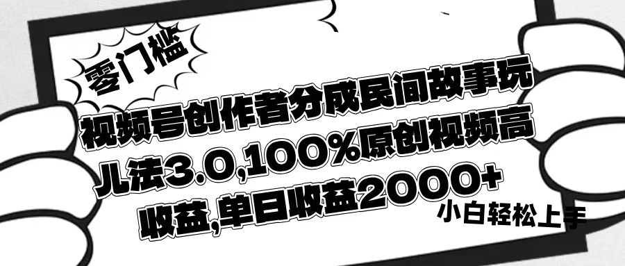 视频号创作者分成民间故事玩儿法3.0，100%原创视频高收益，单日收益2000+祝创空间-网创项目资源站-副业项目-创业项目-搞钱项目祝创空间