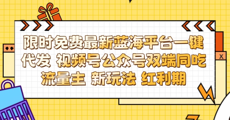 最新蓝海平台一键代发项目 从未有过的全新躺赚模式 限时免费 视频号+公众号 双端同吃流量主 新玩法 红利期祝创空间-网创项目资源站-副业项目-创业项目-搞钱项目祝创空间