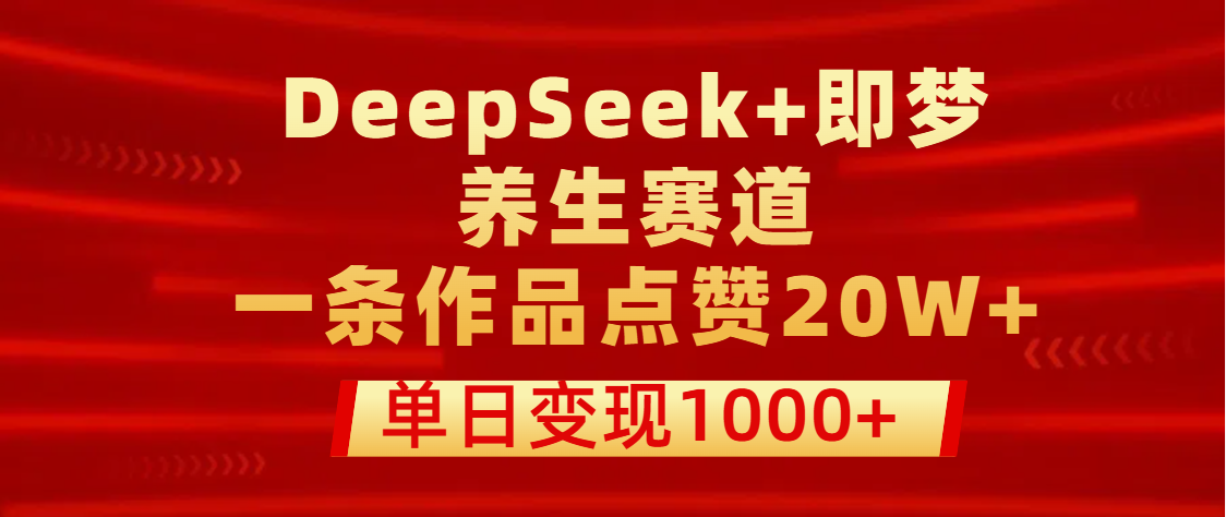 用DeepSeek+即梦做养生赛道，一条作品点赞20W+，单日变现1000+祝创空间-网创项目资源站-副业项目-创业项目-搞钱项目祝创空间