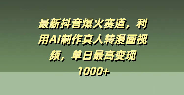 最新抖音爆火赛道，利用AI制作真人转漫画视频，单日最高变现1000+祝创空间-网创项目资源站-副业项目-创业项目-搞钱项目祝创空间