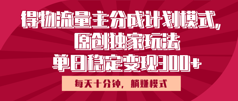 得物流量主原创独家玩法，每天操作十分钟，无脑躺赚，单日稳定变现多张祝创空间-网创项目资源站-副业项目-创业项目-搞钱项目祝创空间