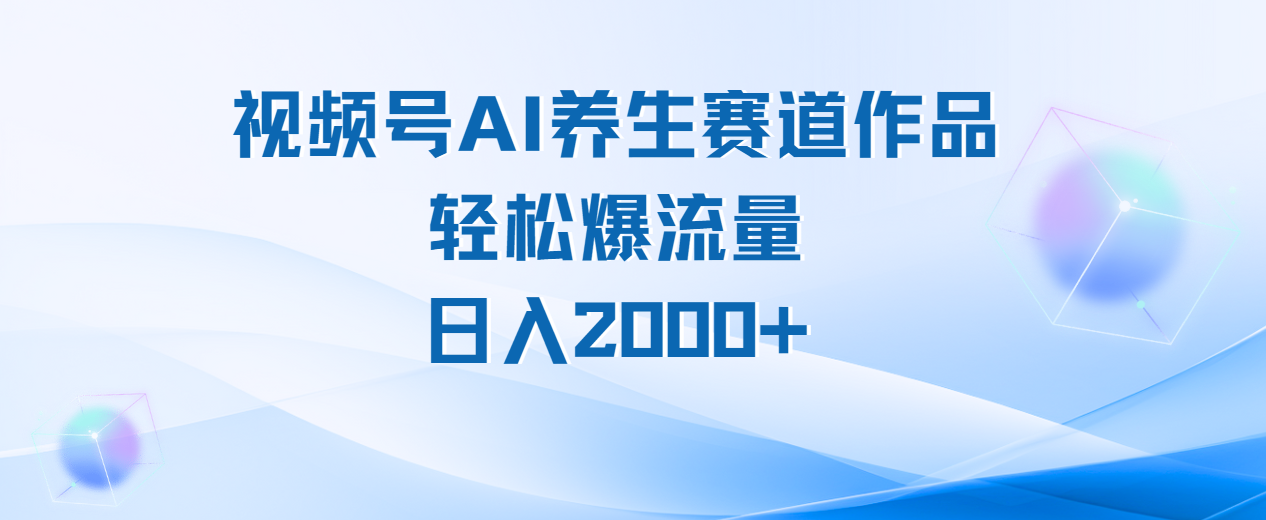 视频号AI养生赛道玩法,轻松爆流量,日入2000+祝创空间-网创项目资源站-副业项目-创业项目-搞钱项目祝创空间