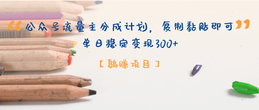 【躺赚项目】公众号流量主分成计划，复制黏贴即可，单日稳定变现300+祝创空间-网创项目资源站-副业项目-创业项目-搞钱项目祝创空间