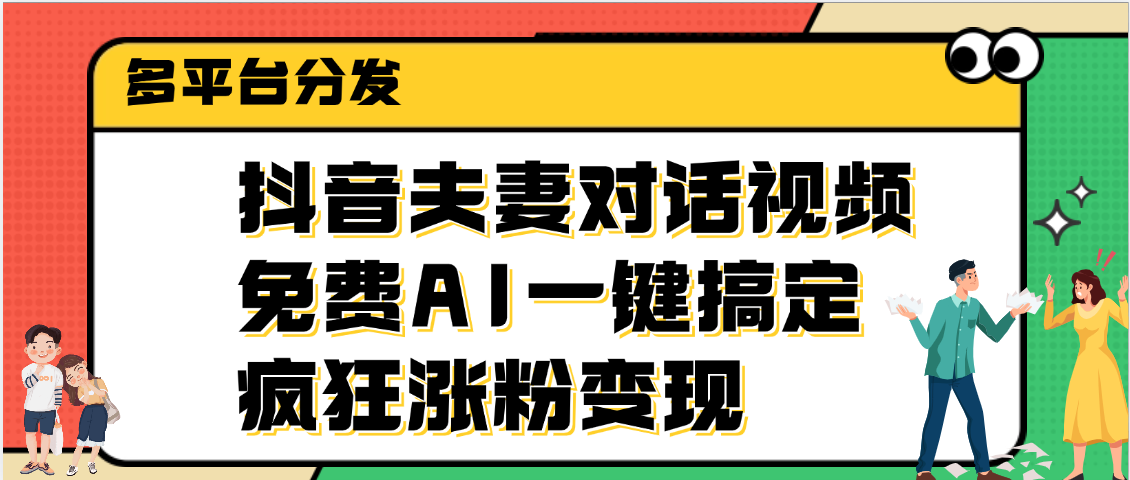 抖音夫妻对话视频，免费AI一键搞定，多平台分发，疯狂涨粉变现祝创空间-网创项目资源站-副业项目-创业项目-搞钱项目祝创空间