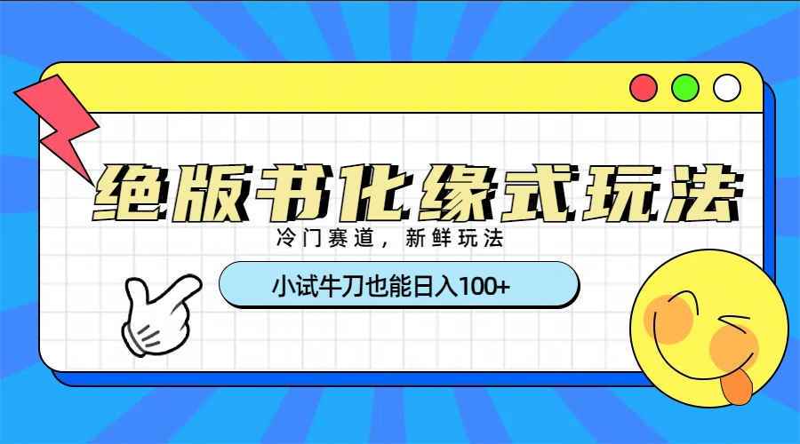 冷门赛道绝版书化缘式玩法，小试牛刀也能日入100+祝创空间-网创项目资源站-副业项目-创业项目-搞钱项目祝创空间