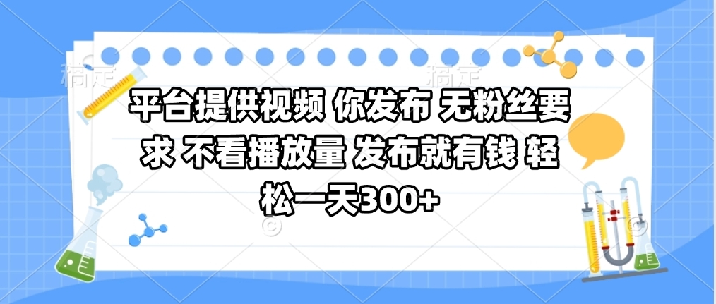 平台提供视频 你发布 无粉丝要求 不看视频播放量 发布就有钱 轻松一天300+祝创空间-网创项目资源站-副业项目-创业项目-搞钱项目祝创空间