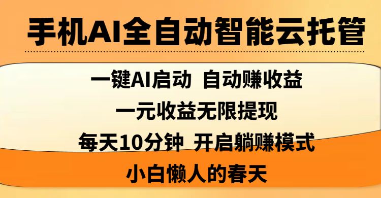 手机AI全自动智能云托管,一键AI启动，AI自动赚收益，支持一元收益无限体现，每天10分钟，开启躺赚模式，小白懒人的春天祝创空间-网创项目资源站-副业项目-创业项目-搞钱项目祝创空间