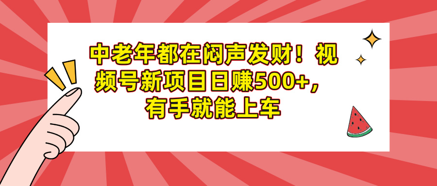中老年都在闷声发财！视频号新项目日赚500+，有手就能上车祝创空间-网创项目资源站-副业项目-创业项目-搞钱项目祝创空间