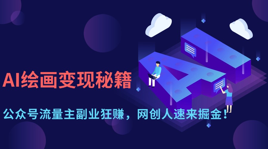 AI绘画变现秘籍：公众号流量主副业狂赚，网创人速来掘金！祝创空间-网创项目资源站-副业项目-创业项目-搞钱项目祝创空间