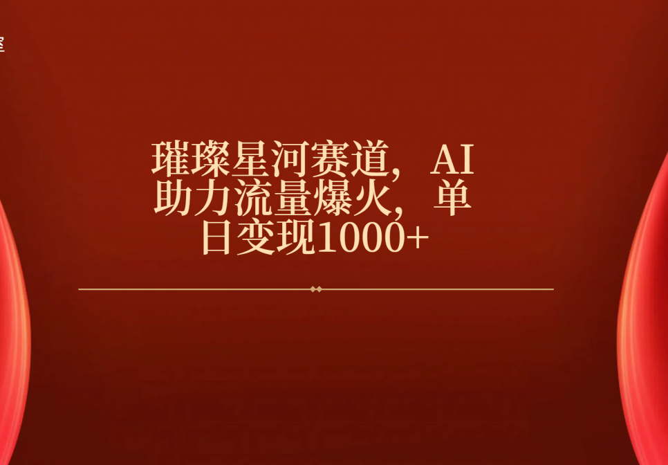 璀璨星河赛道，AI助力流量爆火，单日变现1000+祝创空间-网创项目资源站-副业项目-创业项目-搞钱项目祝创空间