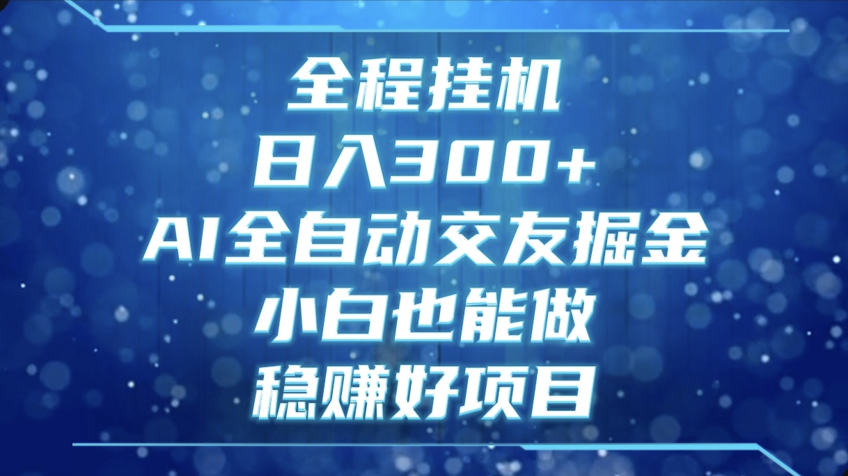 全程挂机，日入300+，AI全自动交友掘金，小白也能做，稳赚好项目祝创空间-网创项目资源站-副业项目-创业项目-搞钱项目祝创空间