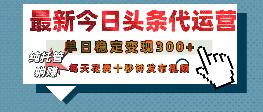 今日头条代运营托管，单日稳定变现300+，无需自己运营，每天花费十秒钟发布视频祝创空间-网创项目资源站-副业项目-创业项目-搞钱项目祝创空间