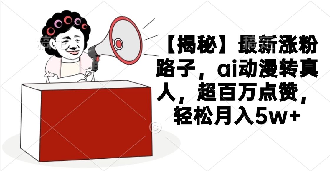 【揭秘】最新涨粉路子,ai动漫转真人,超百万点赞,轻松月入5w+祝创空间-网创项目资源站-副业项目-创业项目-搞钱项目祝创空间