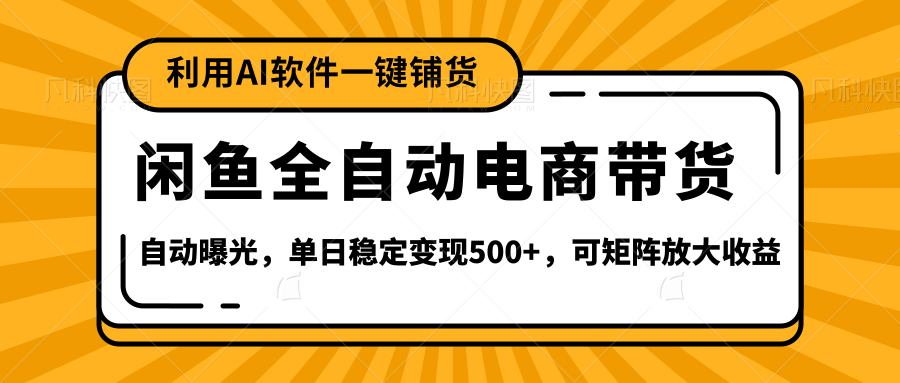 【闲鱼全自动电商带货】全新升级玩法，单日稳定变现500+，可矩阵放大收益祝创空间-网创项目资源站-副业项目-创业项目-搞钱项目祝创空间