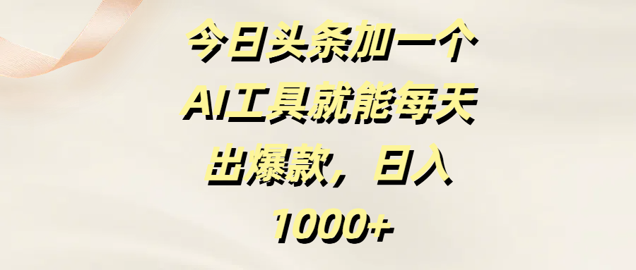 今日头条加一个AI工具就能每天出爆款，日入1000+祝创空间-网创项目资源站-副业项目-创业项目-搞钱项目祝创空间