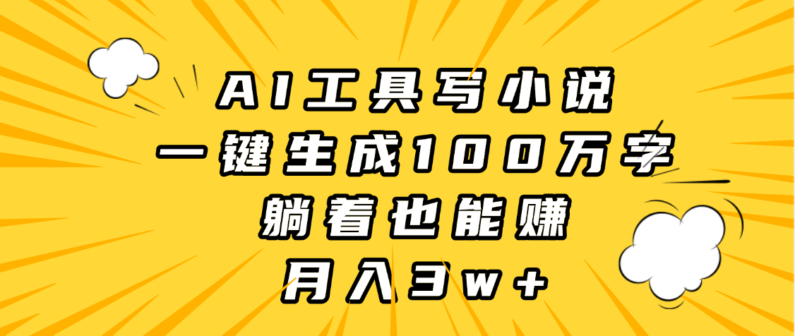 AI工具写小说，一键生成100万字，躺着也能赚，月入3w+祝创空间-网创项目资源站-副业项目-创业项目-搞钱项目祝创空间