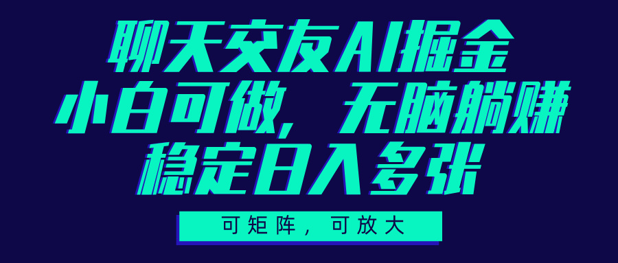聊天交友AI掘金，可矩阵可放大，小白可做，稳定日入多张祝创空间-网创项目资源站-副业项目-创业项目-搞钱项目祝创空间