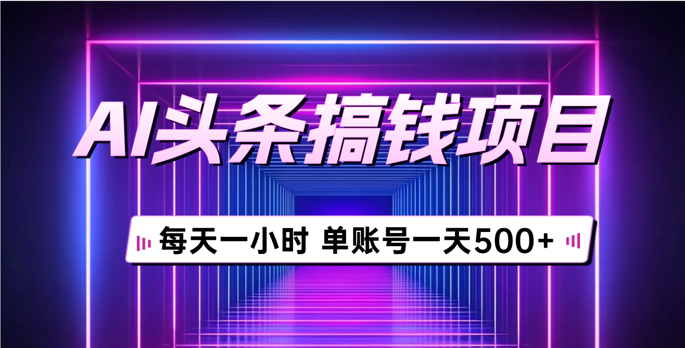 AI头条搞钱项目，每天一小时，单账号可入500+祝创空间-网创项目资源站-副业项目-创业项目-搞钱项目祝创空间