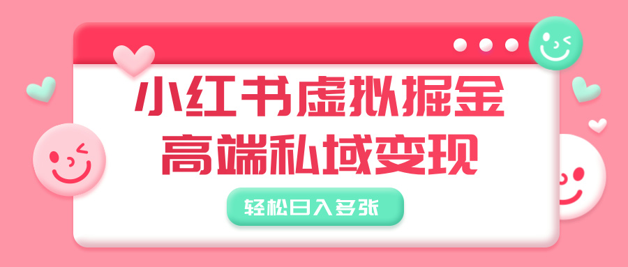 小红书虚拟掘金，高端私域变现，轻松日入多张祝创空间-网创项目资源站-副业项目-创业项目-搞钱项目祝创空间