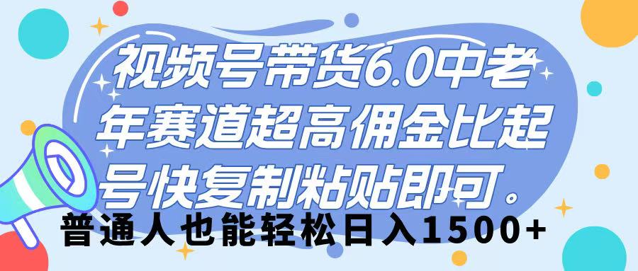 视频号带货 6.0,中老年赛道,超高佣金比,起号快,复制粘贴即可,普通人也能轻松日入 1500➕祝创空间-网创项目资源站-副业项目-创业项目-搞钱项目祝创空间