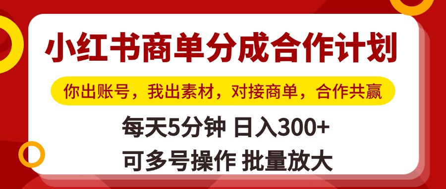 小红书商单分成合作计划，你出账号，我出素材，对接商单，合作共赢，单号日入300+，可批量放大祝创空间-网创项目资源站-副业项目-创业项目-搞钱项目祝创空间