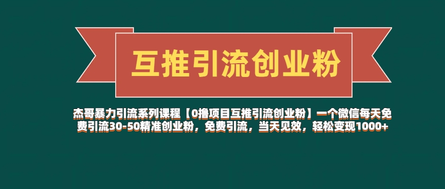 杰哥暴力引流系列课程【0撸项目互推引流创业粉】一个微信每天免费引流30-50精准创业粉，免费引流，当天见效，轻松变现1000+祝创空间-网创项目资源站-副业项目-创业项目-搞钱项目祝创空间