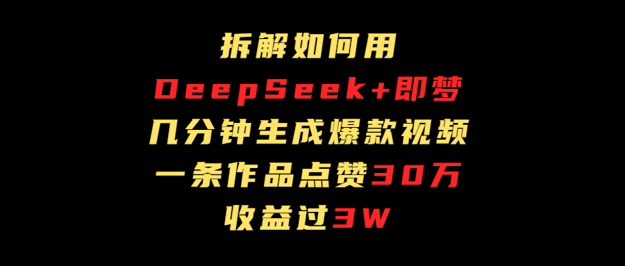 拆解如何用deep seek+即梦做爆款短视频，一条作品收益过3万祝创空间-网创项目资源站-副业项目-创业项目-搞钱项目祝创空间